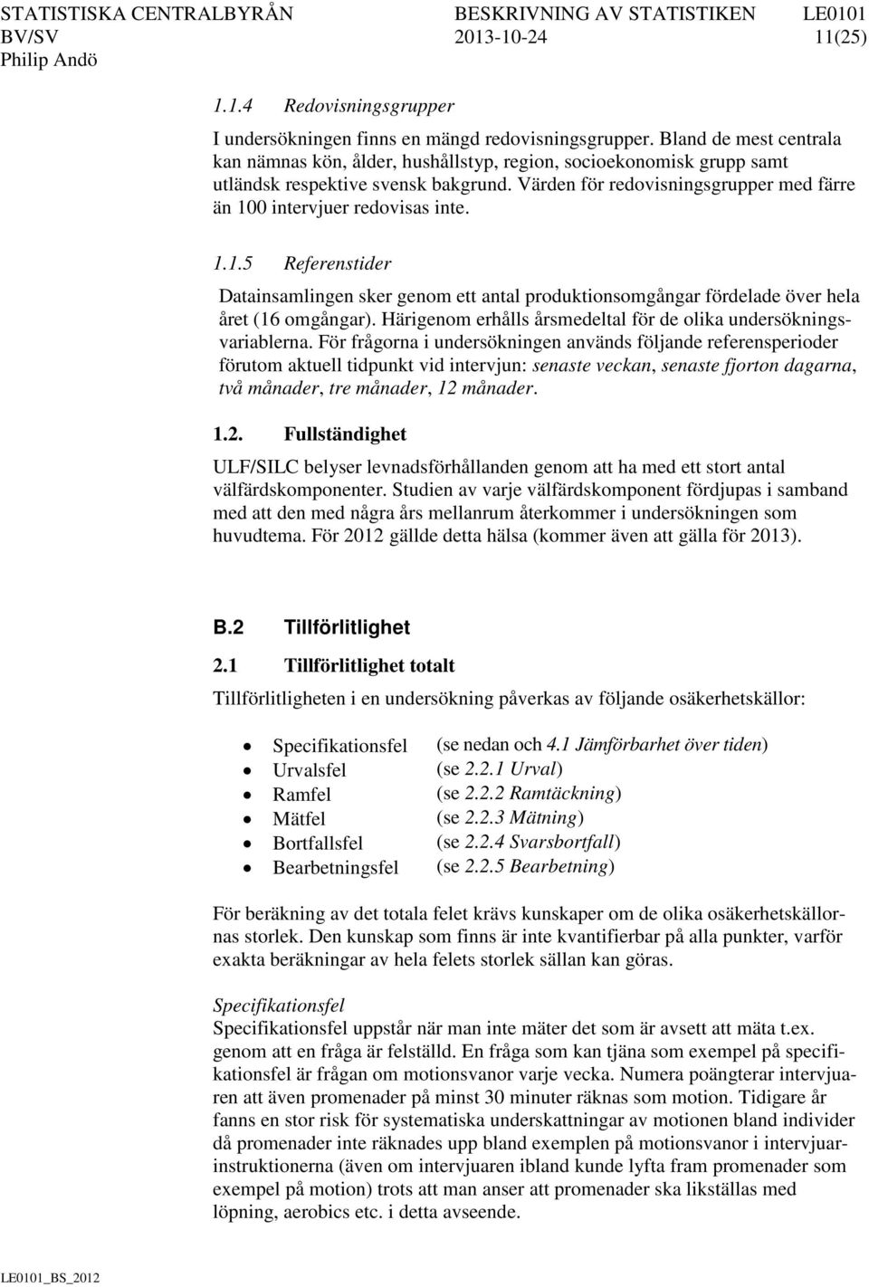 Värden för redovisningsgrupper med färre än 100 intervjuer redovisas inte. 1.1.5 Referenstider Datainsamlingen sker genom ett antal produktionsomgångar fördelade över hela året (16 omgångar).