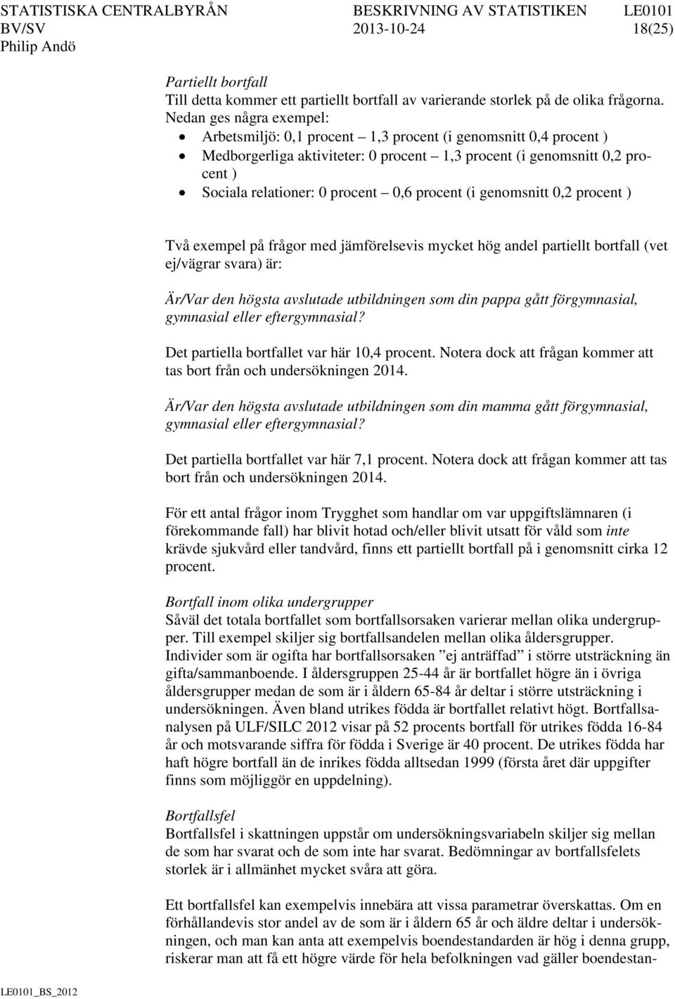 0,6 procent (i genomsnitt 0,2 procent ) Två exempel på frågor med jämförelsevis mycket hög andel partiellt bortfall (vet ej/vägrar svara) är: Är/Var den högsta avslutade utbildningen som din pappa