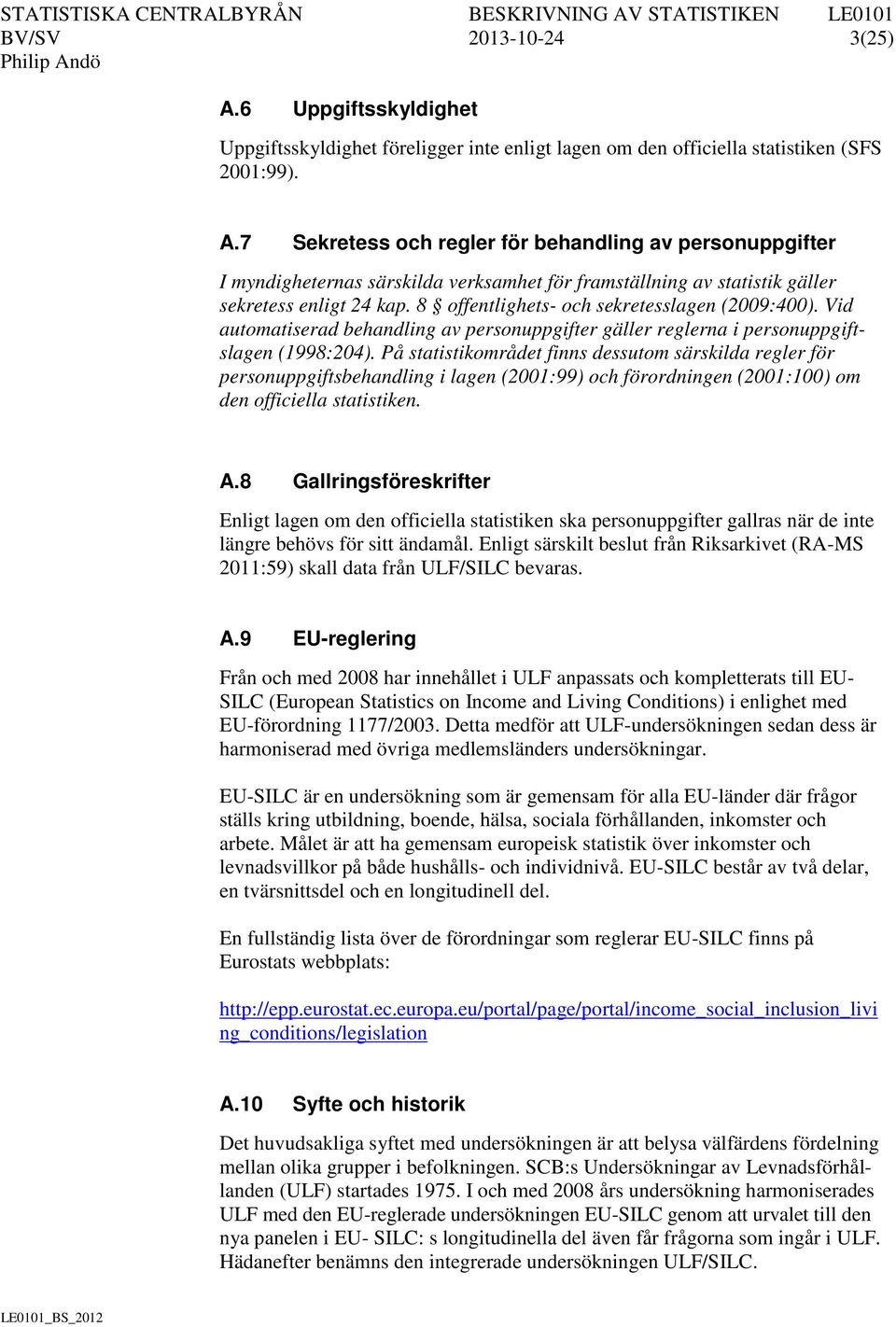 På statistikområdet finns dessutom särskilda regler för personuppgiftsbehandling i lagen (2001:99) och förordningen (2001:100) om den officiella statistiken. A.