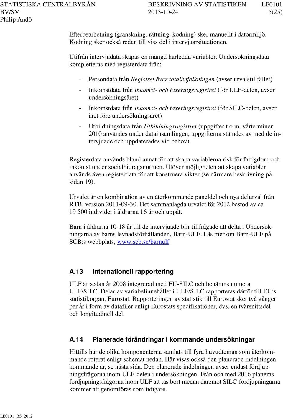 Undersökningsdata kompletteras med registerdata från: - Persondata från Registret över totalbefolkningen (avser urvalstillfället) - Inkomstdata från Inkomst- och taxeringsregistret (för ULF-delen,