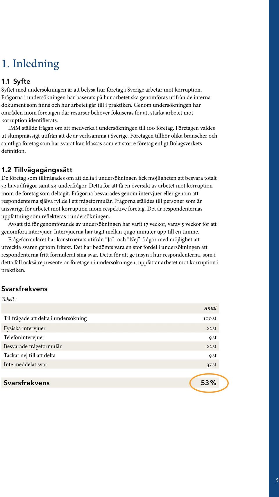 Genom undersökningen har områden inom företagen där resurser behöver fokuseras för att stärka arbetet mot korruption identifierats. IMM ställde frågan om att medverka i undersökningen till 0 företag.