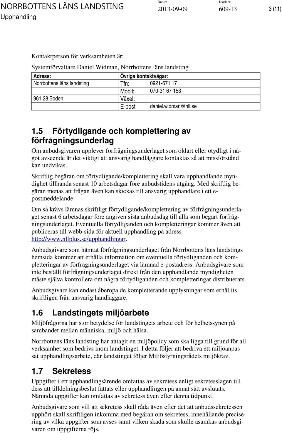 5 Förtydligande och komplettering av förfrågningsunderlag Om anbudsgivaren upplever förfrågningsunderlaget som oklart eller otydligt i något avseende är det viktigt att ansvarig handläggare kontaktas