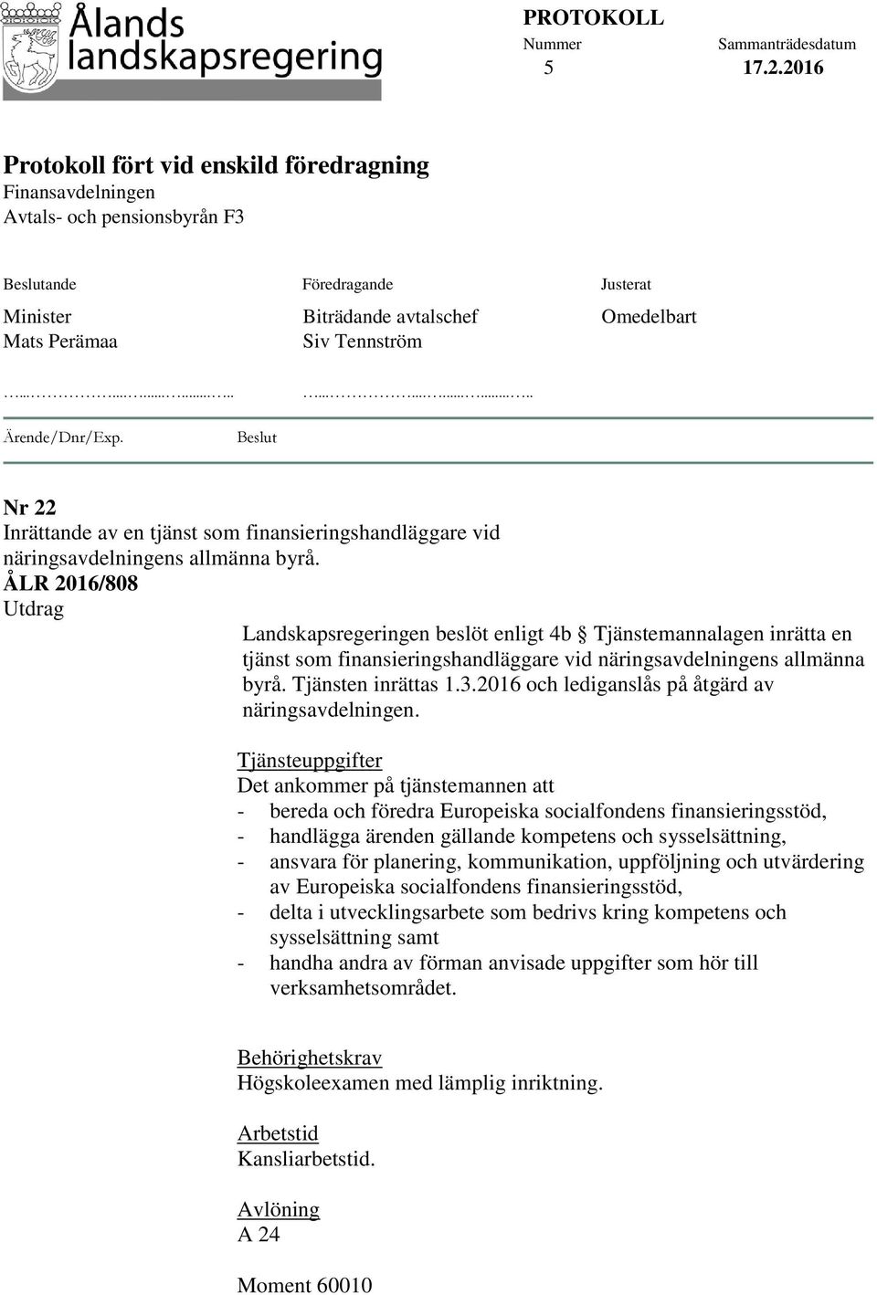 Tennström Omedelbart............................ Ärende/Dnr/Exp. Beslut Nr 22 Inrättande av en tjänst som finansieringshandläggare vid näringsavdelningens allmänna byrå.