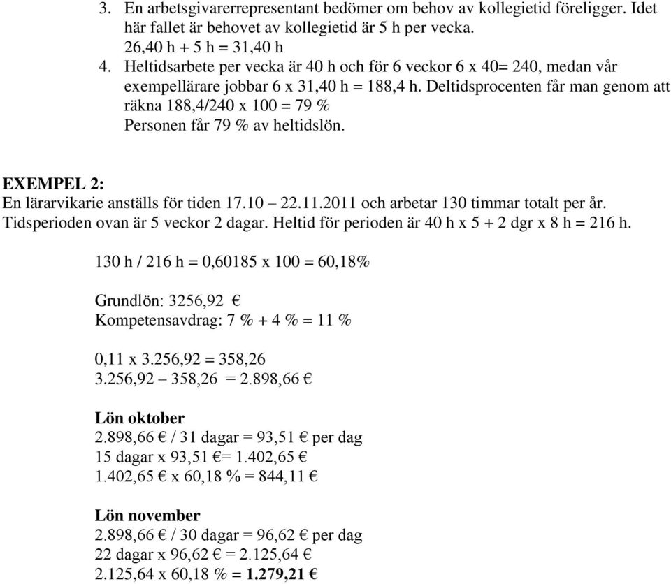 Deltidsprocenten får man genom att räkna 188,4/240 x 100 = 79 % Personen får 79 % av heltidslön. EXEMPEL 2: En lärarvikarie anställs för tiden 17.10 22.11.2011 och arbetar 130 timmar totalt per år.