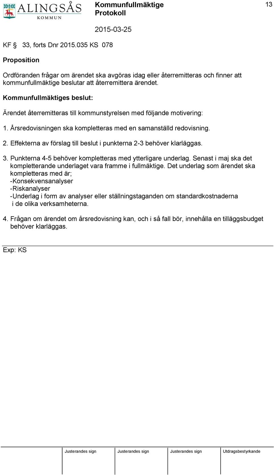 Effekterna av förslag till beslut i punkterna 2-3 behöver klarläggas. 3. Punkterna 4-5 behöver kompletteras med ytterligare underlag.