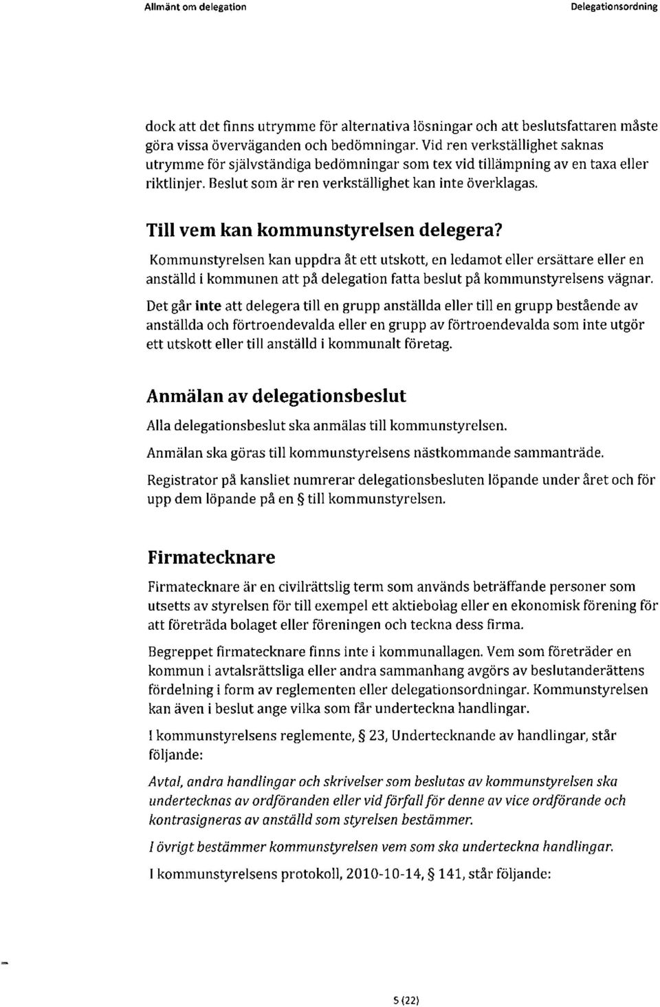 Till vem kan kommunstyrelsen delegera? Kommunstyrelsen kan uppdra åt ett utskott, en ledamot eller ersättare eller en anställd i kommunen att på delegation fatta beslut på kommunstyrelsens vägnar.