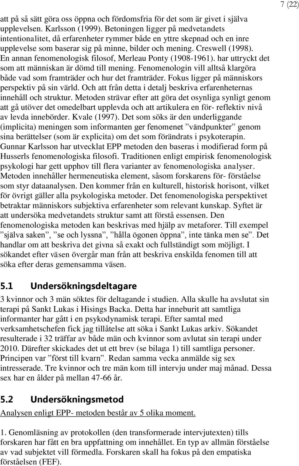 En annan fenomenologisk filosof, Merleau Ponty (1908-1961). har uttryckt det som att människan är dömd till mening. Fenomenologin vill alltså klargöra både vad som framträder och hur det framträder.