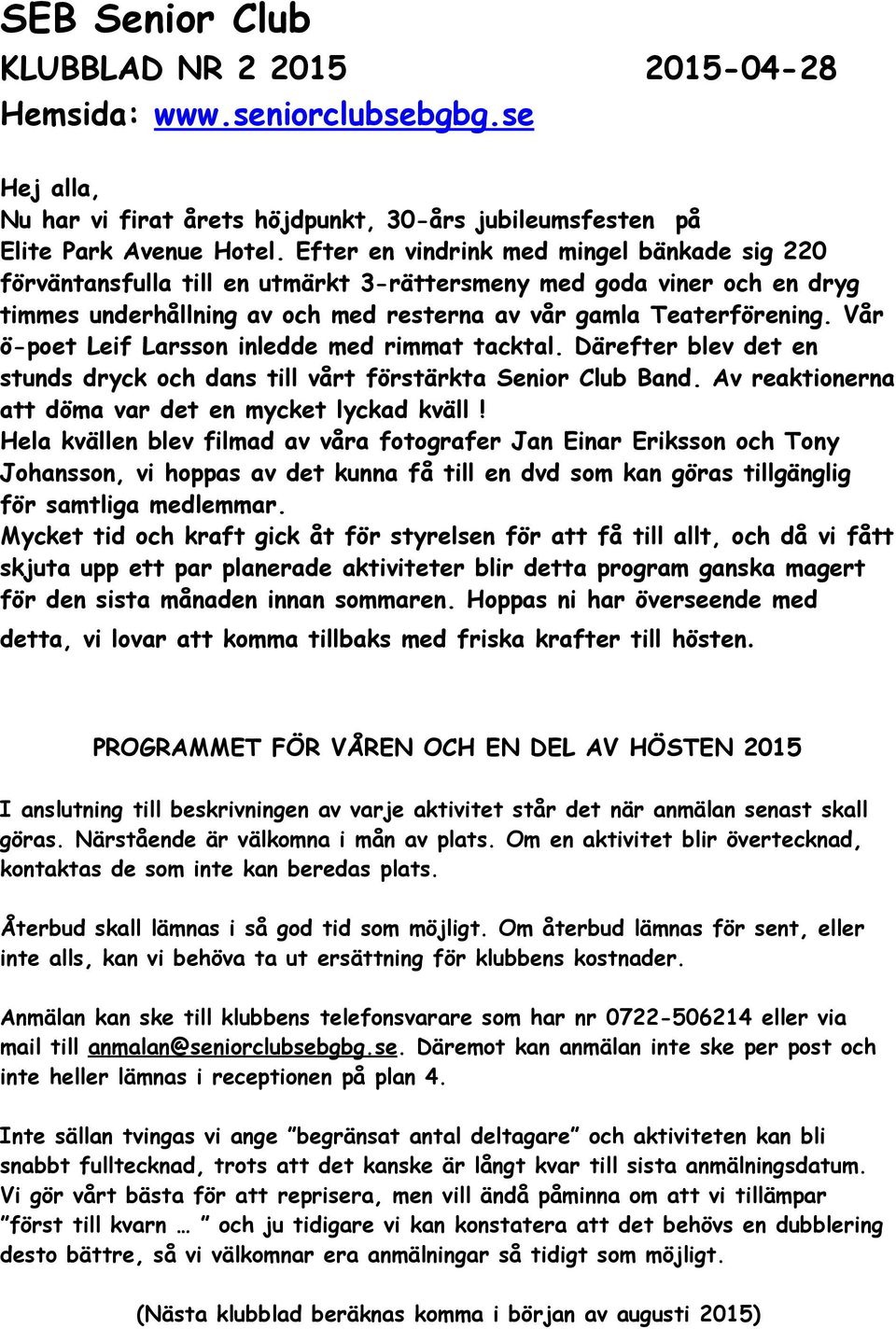 Vår ö-poet Leif Larsson inledde med rimmat tacktal. Därefter blev det en stunds dryck och dans till vårt förstärkta Senior Club Band. Av reaktionerna att döma var det en mycket lyckad kväll!