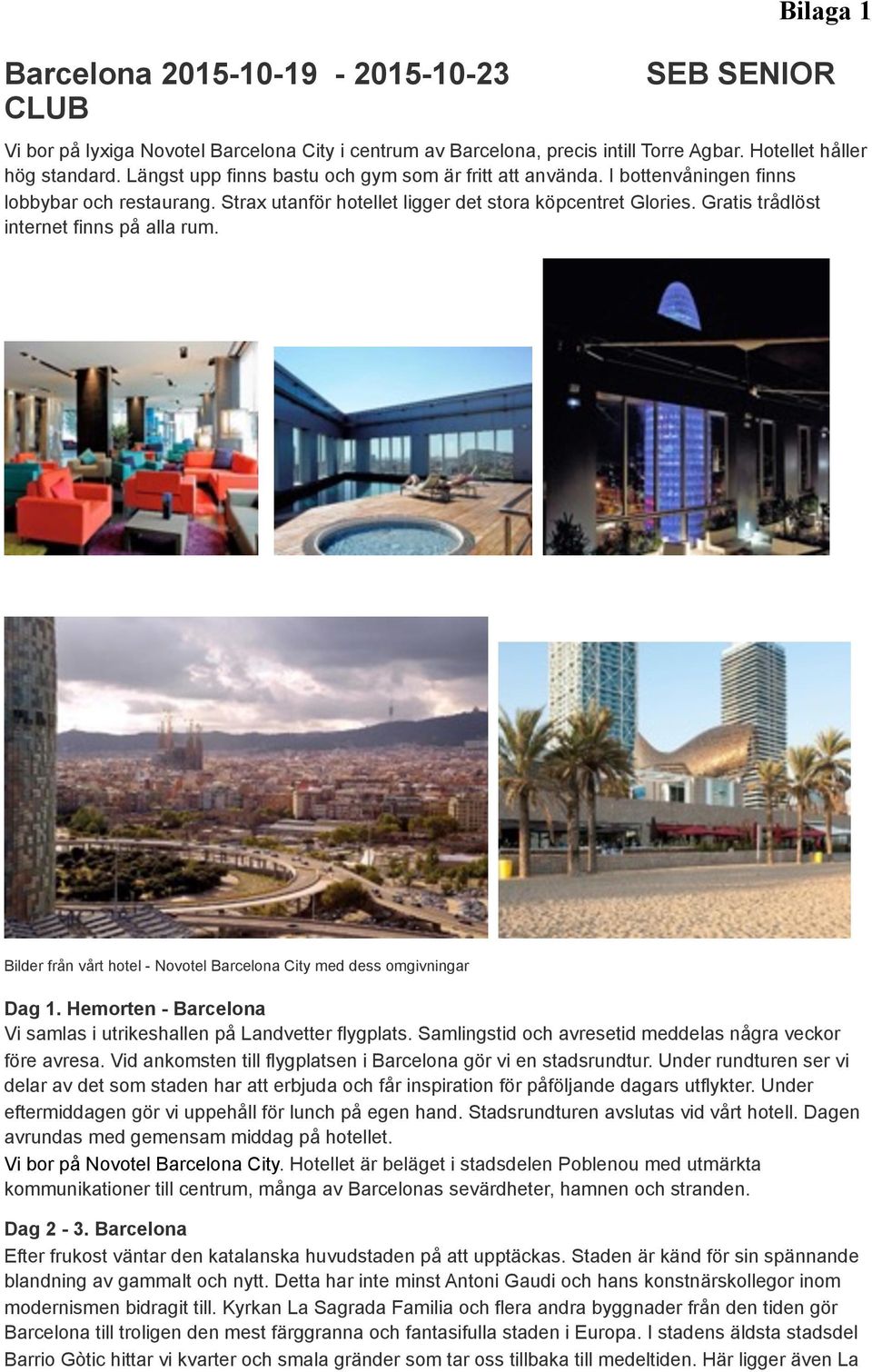 Gratis trådlöst internet finns på alla rum.!!!!! Bilder från vårt hotel - Novotel Barcelona City med dess omgivningar Dag 1. Hemorten - Barcelona Vi samlas i utrikeshallen på Landvetter flygplats.