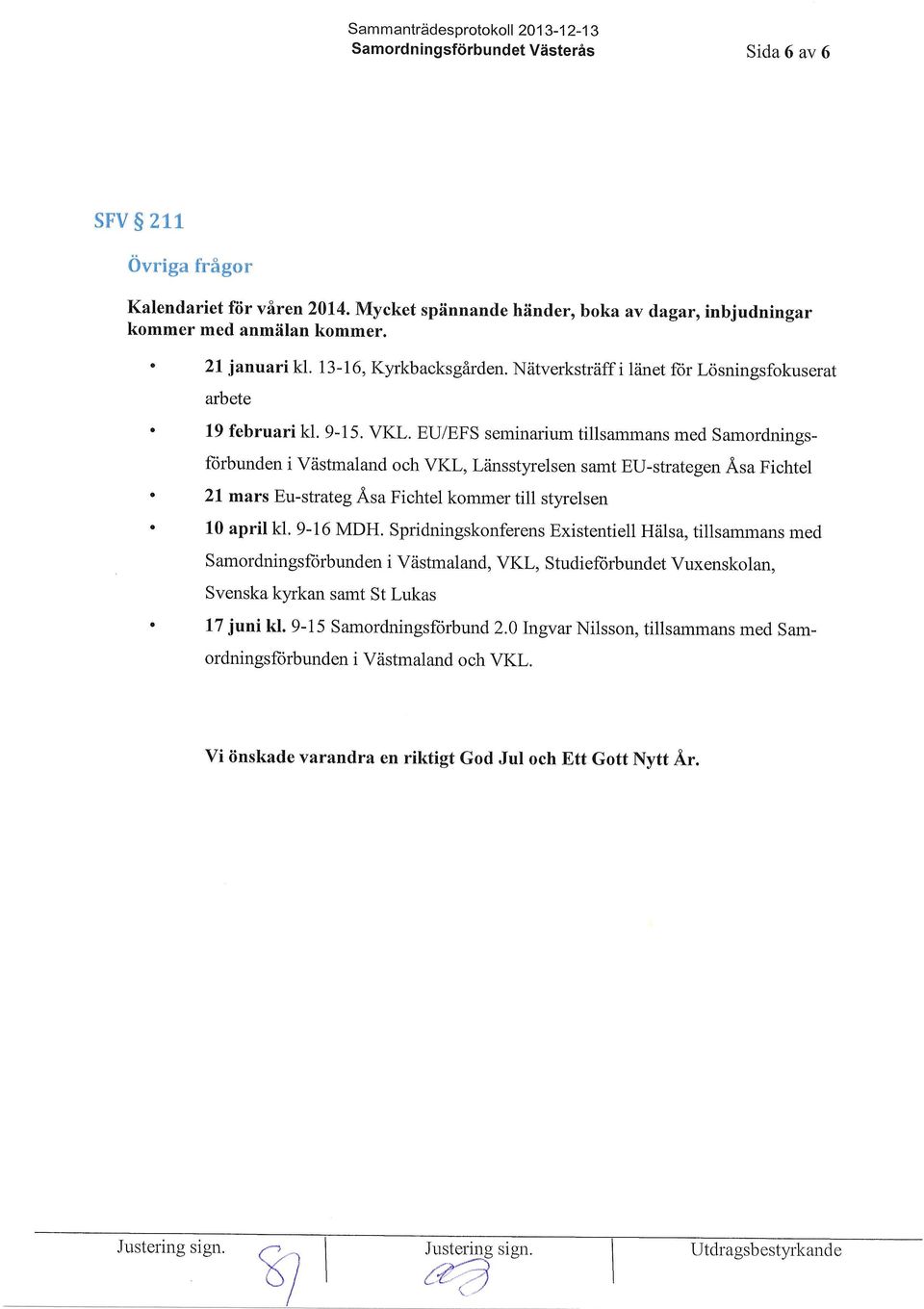 VKL. EU/EFS seminarium tillsammans med Samordningsforbunden i Viistmaland och VKL, Liinsstyrelsen samt EU-strategen Asa Fichtel 21 mars Eu-strateg Asa Fichtel kommer till styrelsen 10 april kl.