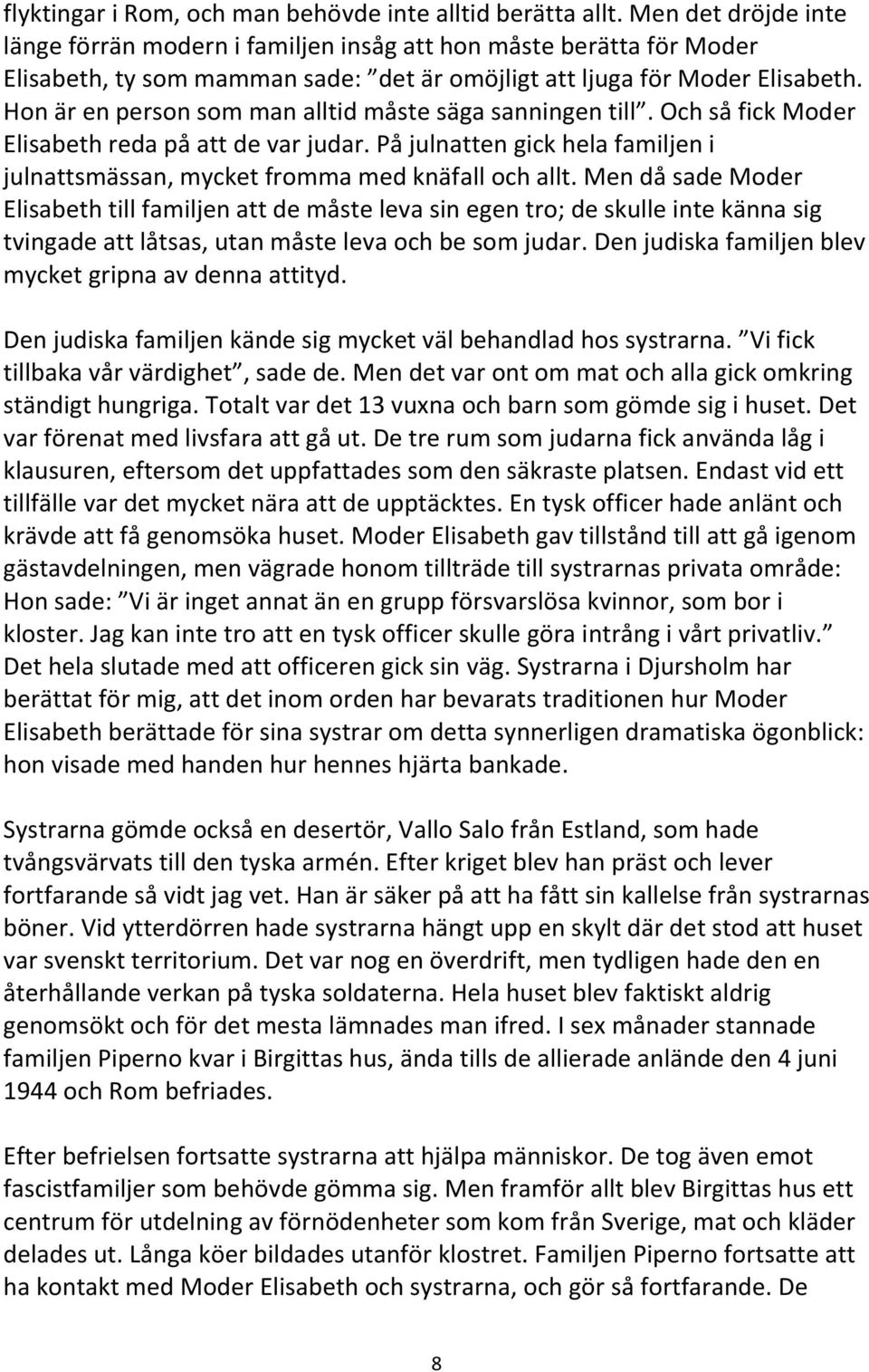 Hon är en person som man alltid måste säga sanningen till. Och så fick Moder Elisabeth reda på att de var judar. På julnatten gick hela familjen i julnattsmässan, mycket fromma med knäfall och allt.