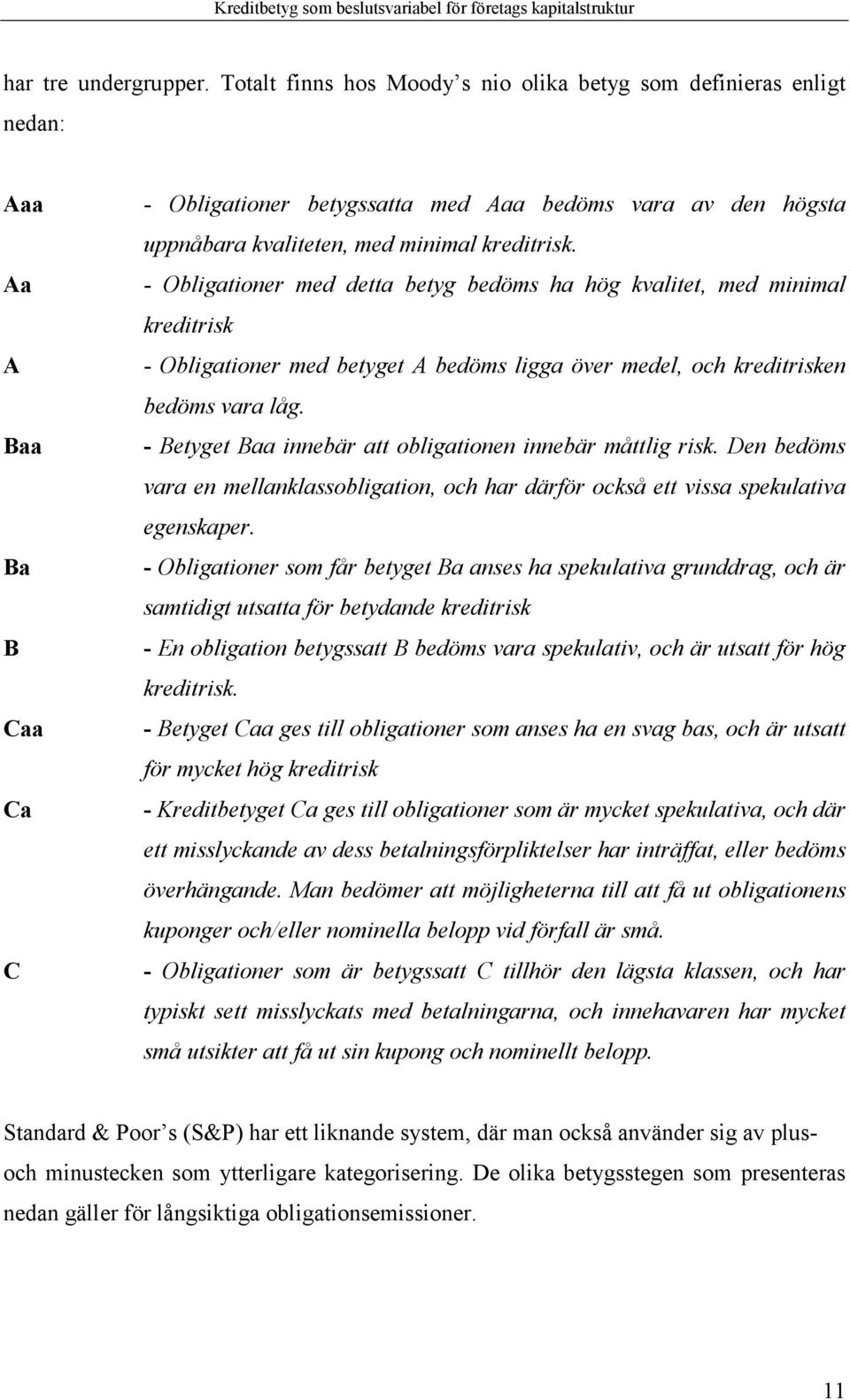 kreditrisk. - Obligationer med detta betyg bedöms ha hög kvalitet, med minimal kreditrisk - Obligationer med betyget A bedöms ligga över medel, och kreditrisken bedöms vara låg.