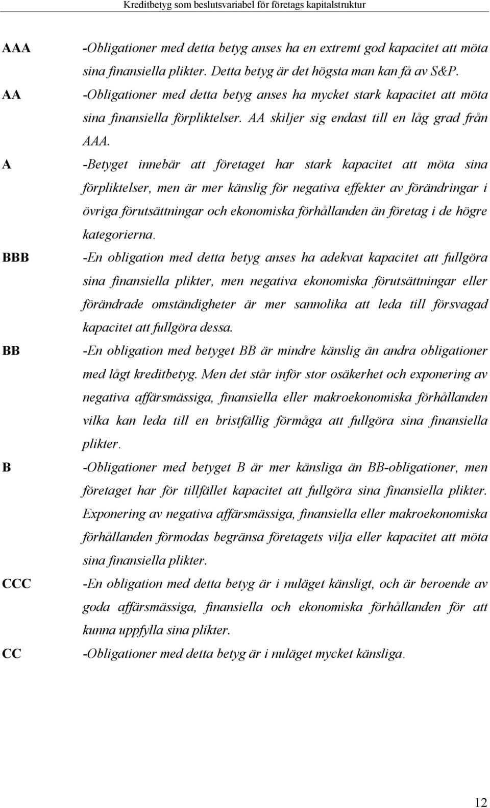 -Betyget innebär att företaget har stark kapacitet att möta sina förpliktelser, men är mer känslig för negativa effekter av förändringar i övriga förutsättningar och ekonomiska förhållanden än