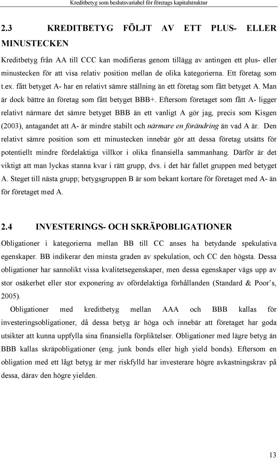 Eftersom företaget som fått A- ligger relativt närmare det sämre betyget BBB än ett vanligt A gör jag, precis som Kisgen (2003), antagandet att A- är mindre stabilt och närmare en förändring än vad A