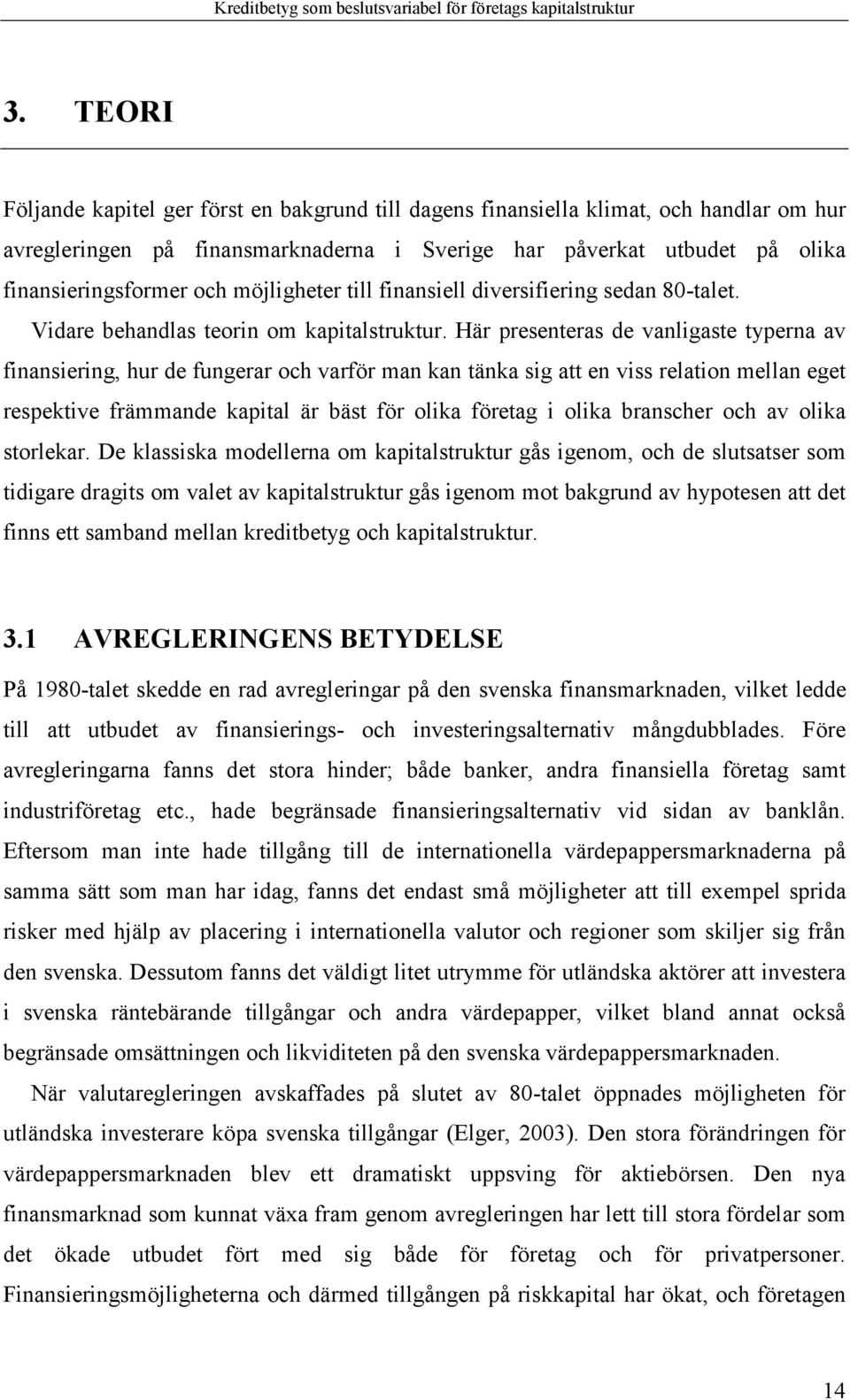 Här presenteras de vanligaste typerna av finansiering, hur de fungerar och varför man kan tänka sig att en viss relation mellan eget respektive främmande kapital är bäst för olika företag i olika