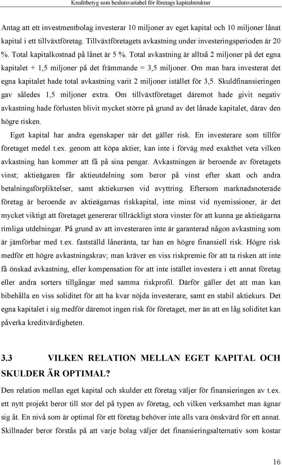 Om man bara investerat det egna kapitalet hade total avkastning varit 2 miljoner istället för 3,5. Skuldfinansieringen gav således 1,5 miljoner extra.