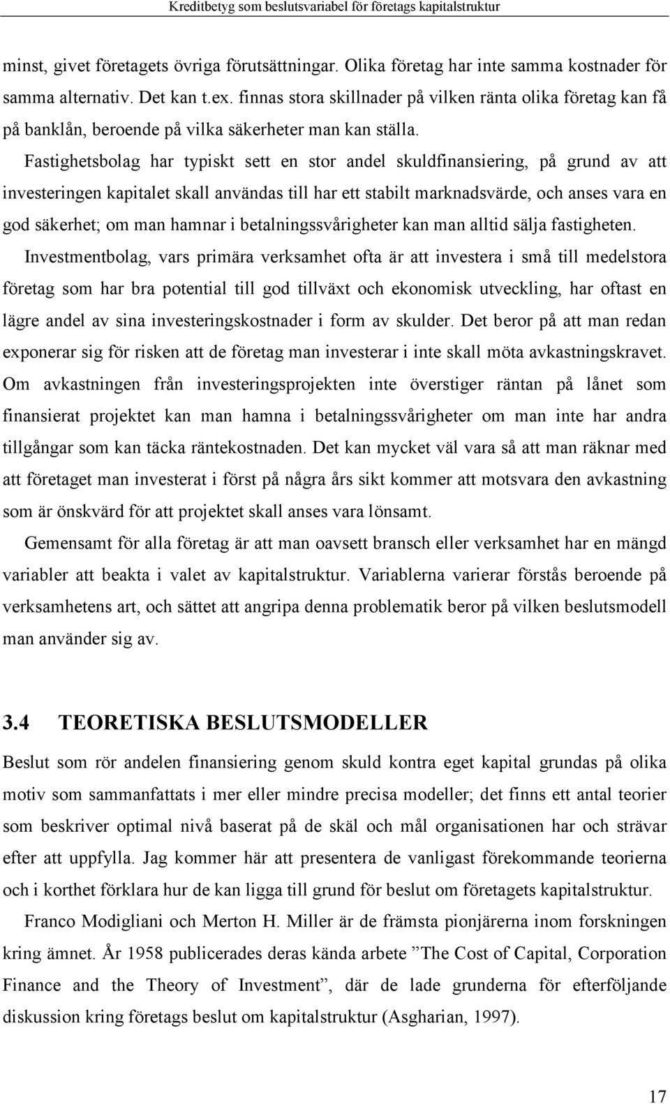 Fastighetsbolag har typiskt sett en stor andel skuldfinansiering, på grund av att investeringen kapitalet skall användas till har ett stabilt marknadsvärde, och anses vara en god säkerhet; om man