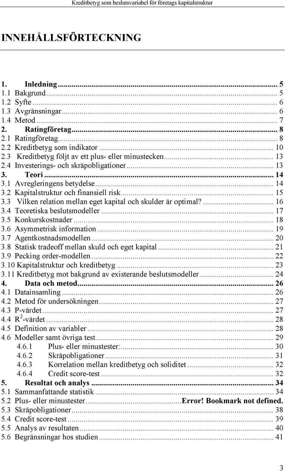 3 Vilken relation mellan eget kapital och skulder är optimal?... 16 3.4 Teoretiska beslutsmodeller... 17 3.5 Konkurskostnader... 18 3.6 Asymmetrisk information... 19 3.7 Agentkostnadsmodellen... 20 3.