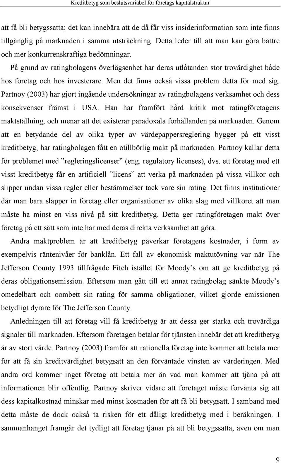 Men det finns också vissa problem detta för med sig. Partnoy (2003) har gjort ingående undersökningar av ratingbolagens verksamhet och dess konsekvenser främst i USA.