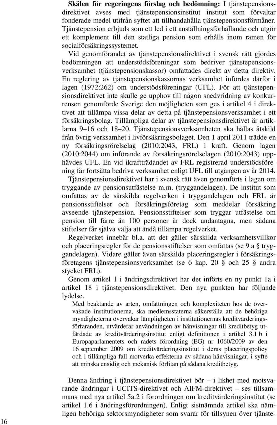 Vid genomförandet av tjänstepensionsdirektivet i svensk rätt gjordes bedömningen att understödsföreningar som bedriver tjänstepensionsverksamhet (tjänstepensionskassor) omfattades direkt av detta
