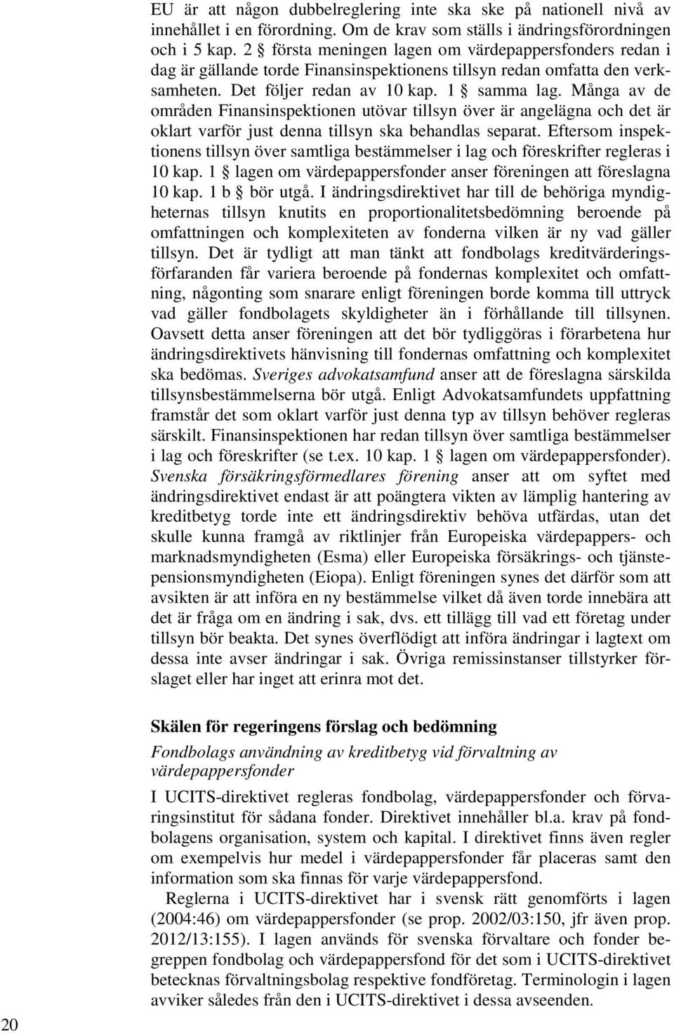 Många av de områden Finansinspektionen utövar tillsyn över är angelägna och det är oklart varför just denna tillsyn ska behandlas separat.