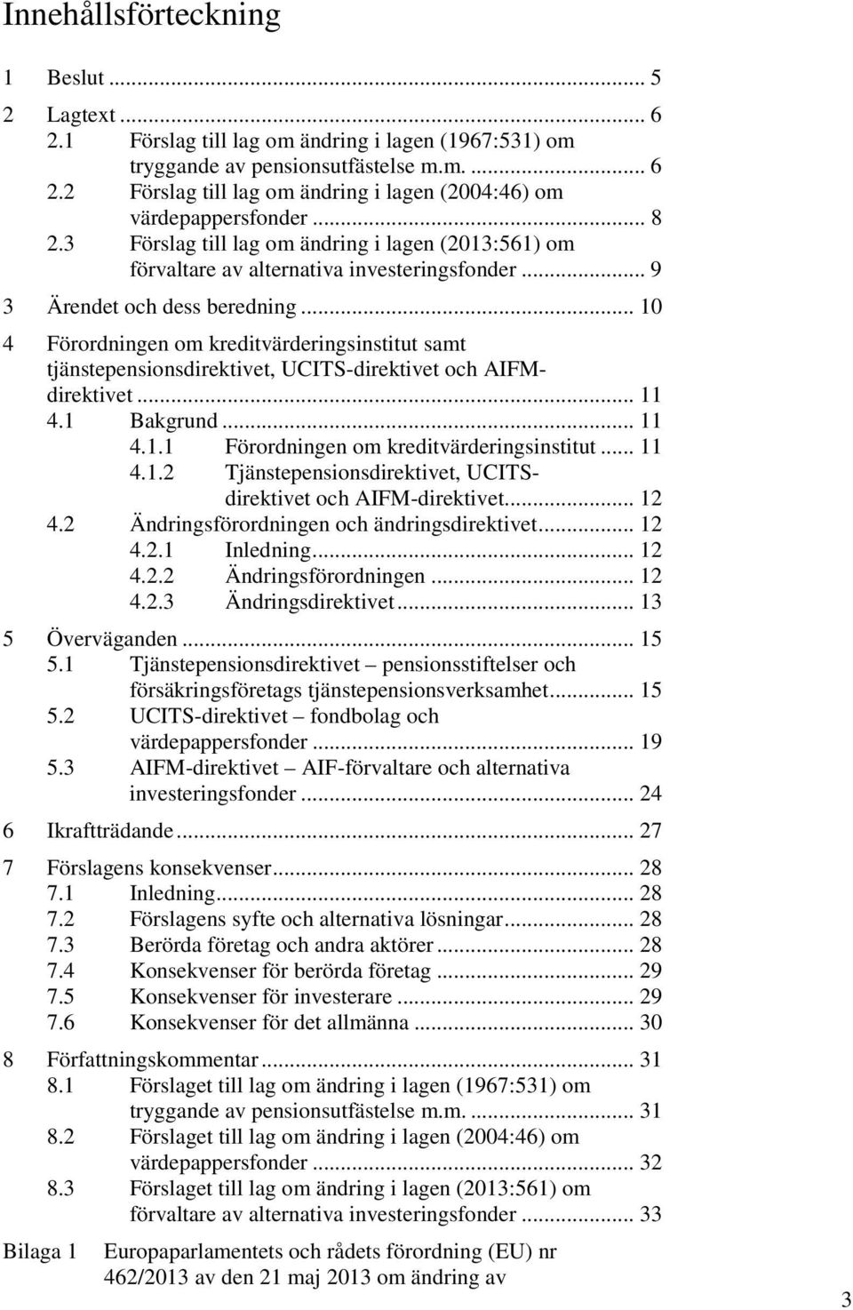 .. 10 4 Förordningen om kreditvärderingsinstitut samt tjänstepensionsdirektivet, UCITS-direktivet och AIFMdirektivet... 11 4.1 Bakgrund... 11 4.1.1 Förordningen om kreditvärderingsinstitut... 11 4.1.2 Tjänstepensionsdirektivet, UCITSdirektivet och AIFM-direktivet.