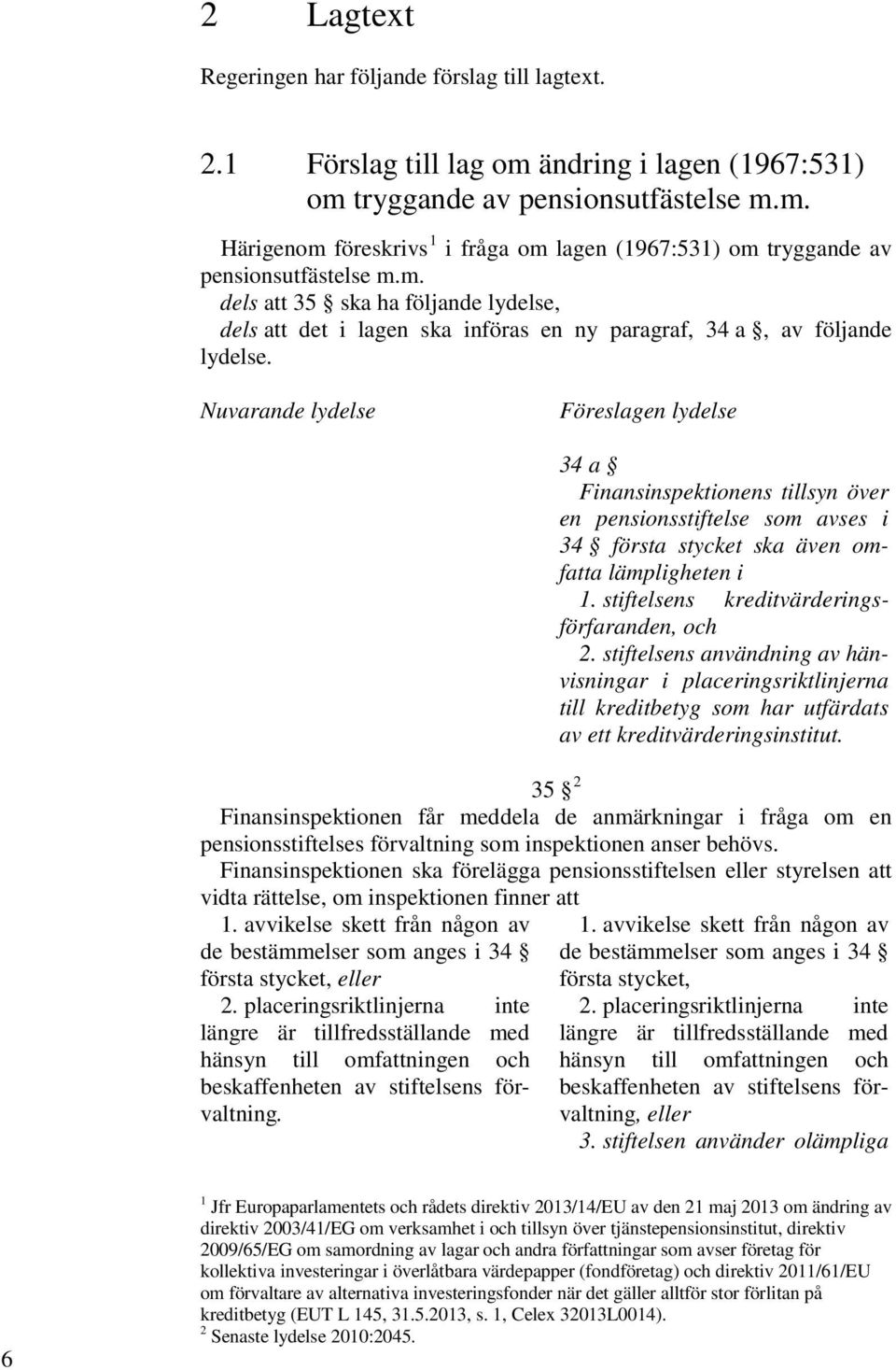 Nuvarande lydelse Föreslagen lydelse 34 a Finansinspektionens tillsyn över en pensionsstiftelse som avses i 34 första stycket ska även omfatta lämpligheten i 1.