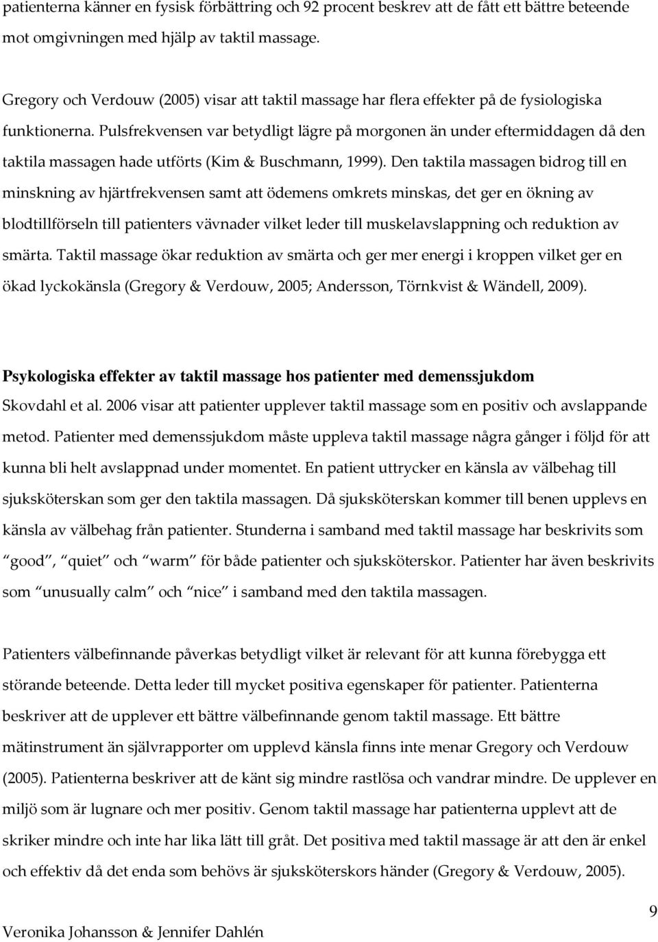 Pulsfrekvensen var betydligt lägre på morgonen än under eftermiddagen då den taktila massagen hade utförts (Kim & Buschmann, 1999).