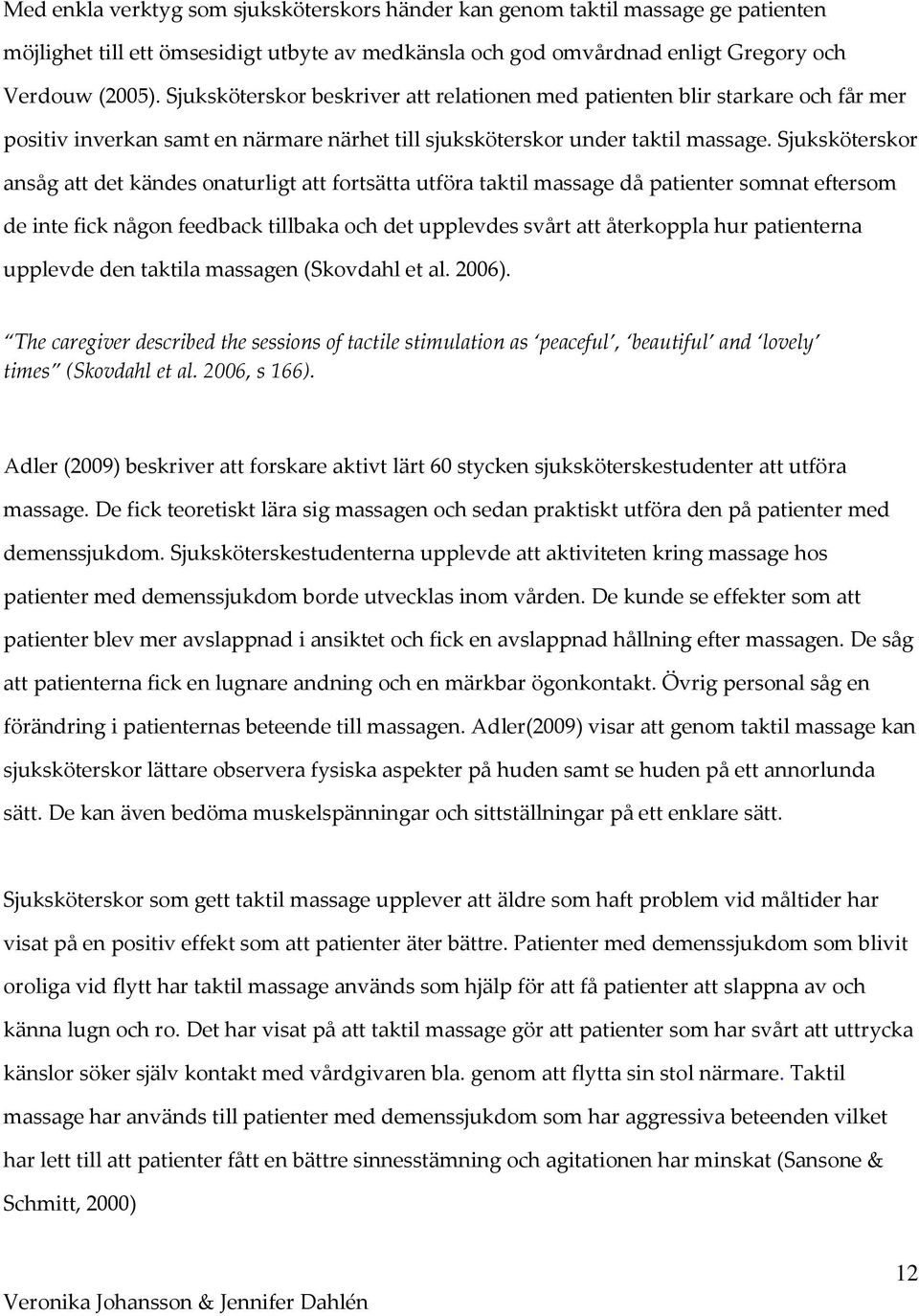 Sjuksköterskor ansåg att det kändes onaturligt att fortsätta utföra taktil massage då patienter somnat eftersom de inte fick någon feedback tillbaka och det upplevdes svårt att återkoppla hur