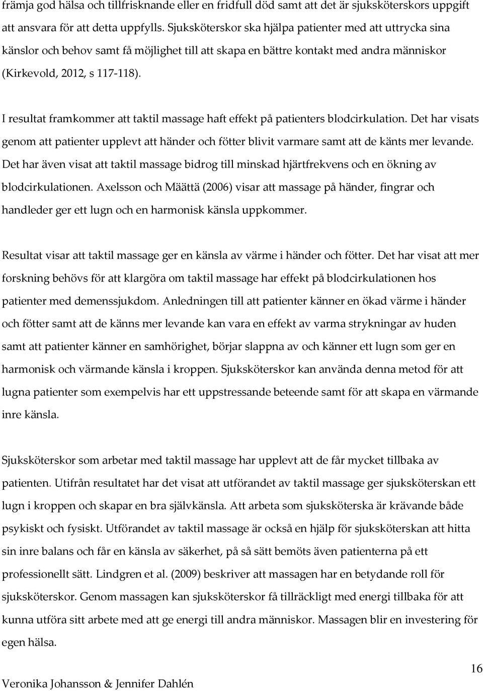 I resultat framkommer att taktil massage haft effekt på patienters blodcirkulation. Det har visats genom att patienter upplevt att händer och fötter blivit varmare samt att de känts mer levande.