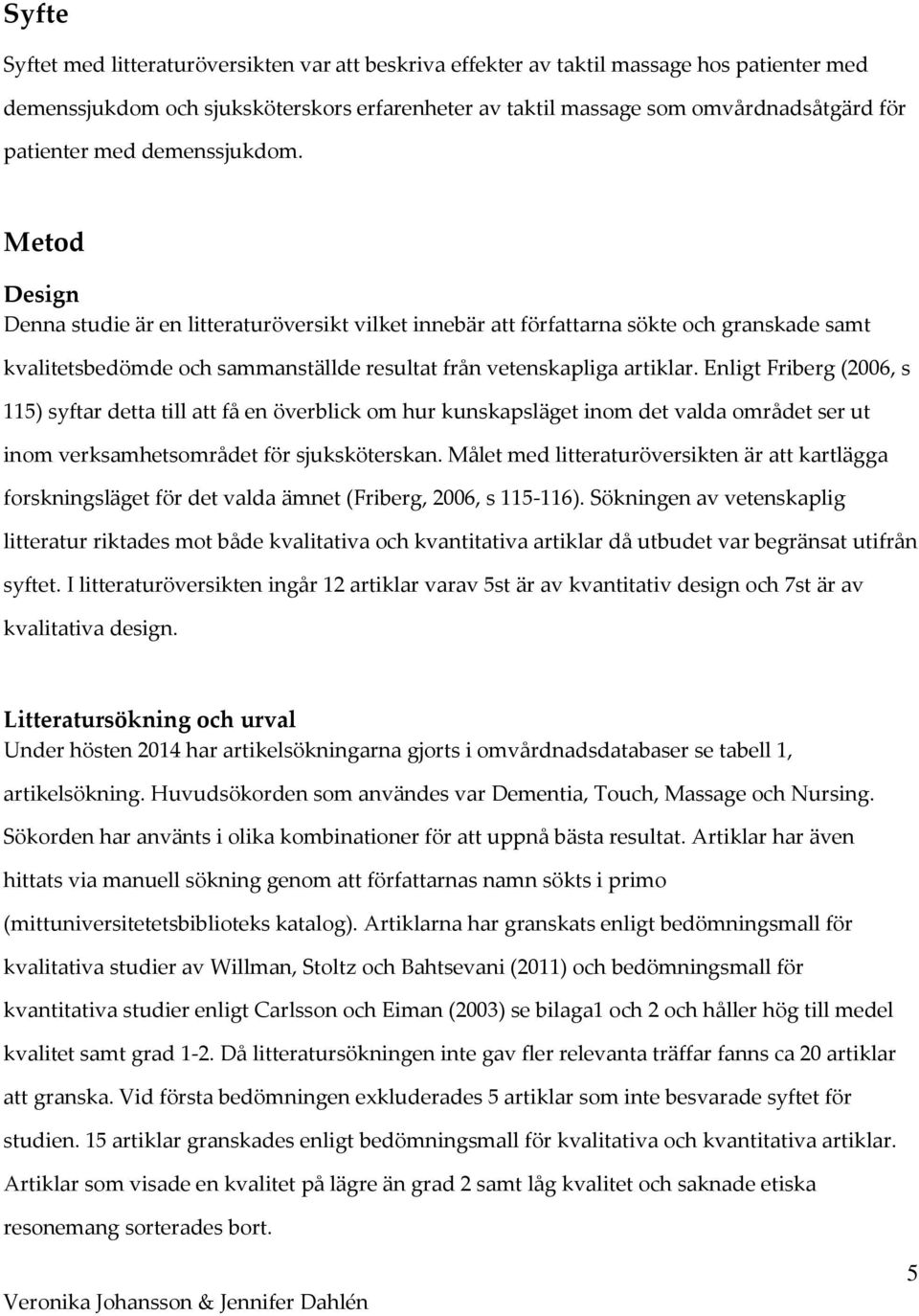 Enligt Friberg (2006, s 115) syftar detta till att få en överblick om hur kunskapsläget inom det valda området ser ut inom verksamhetsområdet för sjuksköterskan.