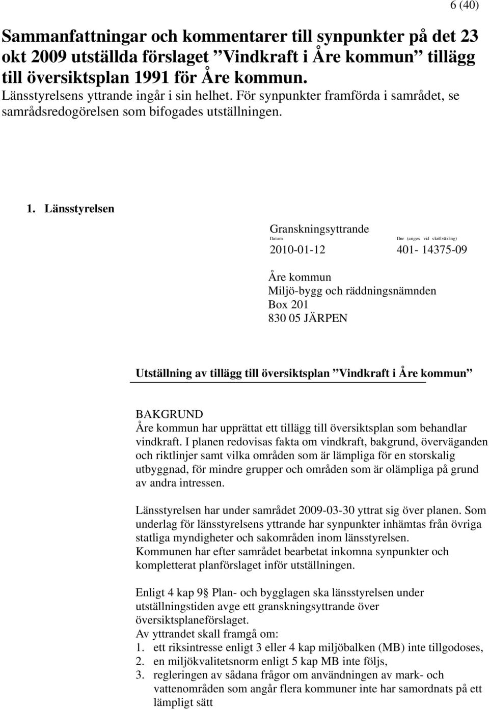 Länsstyrelsen Granskningsyttrande Datum Dnr (anges vid skriftväxling) 2010-01-12 401-14375-09 Åre kommun Miljö-bygg och räddningsnämnden Box 201 830 05 JÄRPEN Utställning av tillägg till