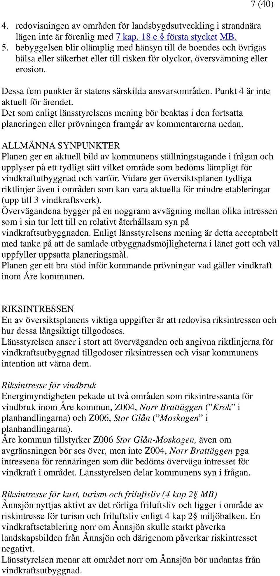 Punkt 4 är inte aktuell för ärendet. Det som enligt länsstyrelsens mening bör beaktas i den fortsatta planeringen eller prövningen framgår av kommentarerna nedan.