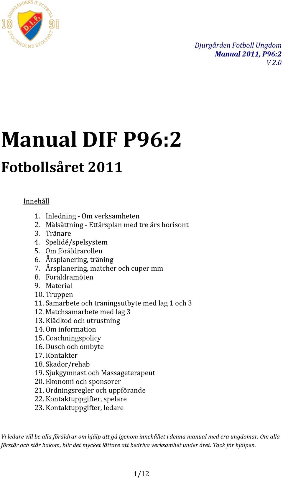 Klädkod och utrustning 14. Om information 15. Coachningspolicy 16. Dusch och ombyte 17. Kontakter 18. Skador/rehab 19. Sjukgymnast och Massageterapeut 20. Ekonomi och sponsorer 21.