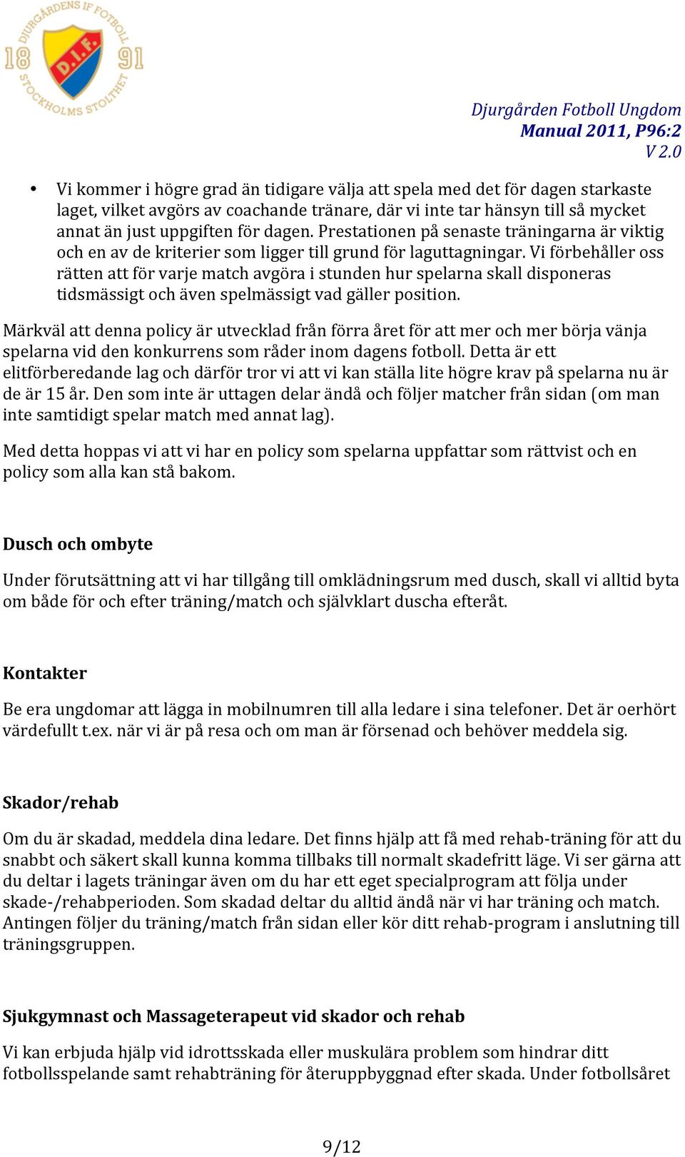 Vi förbehåller oss rätten att för varje match avgöra i stunden hur spelarna skall disponeras tidsmässigt och även spelmässigt vad gäller position.