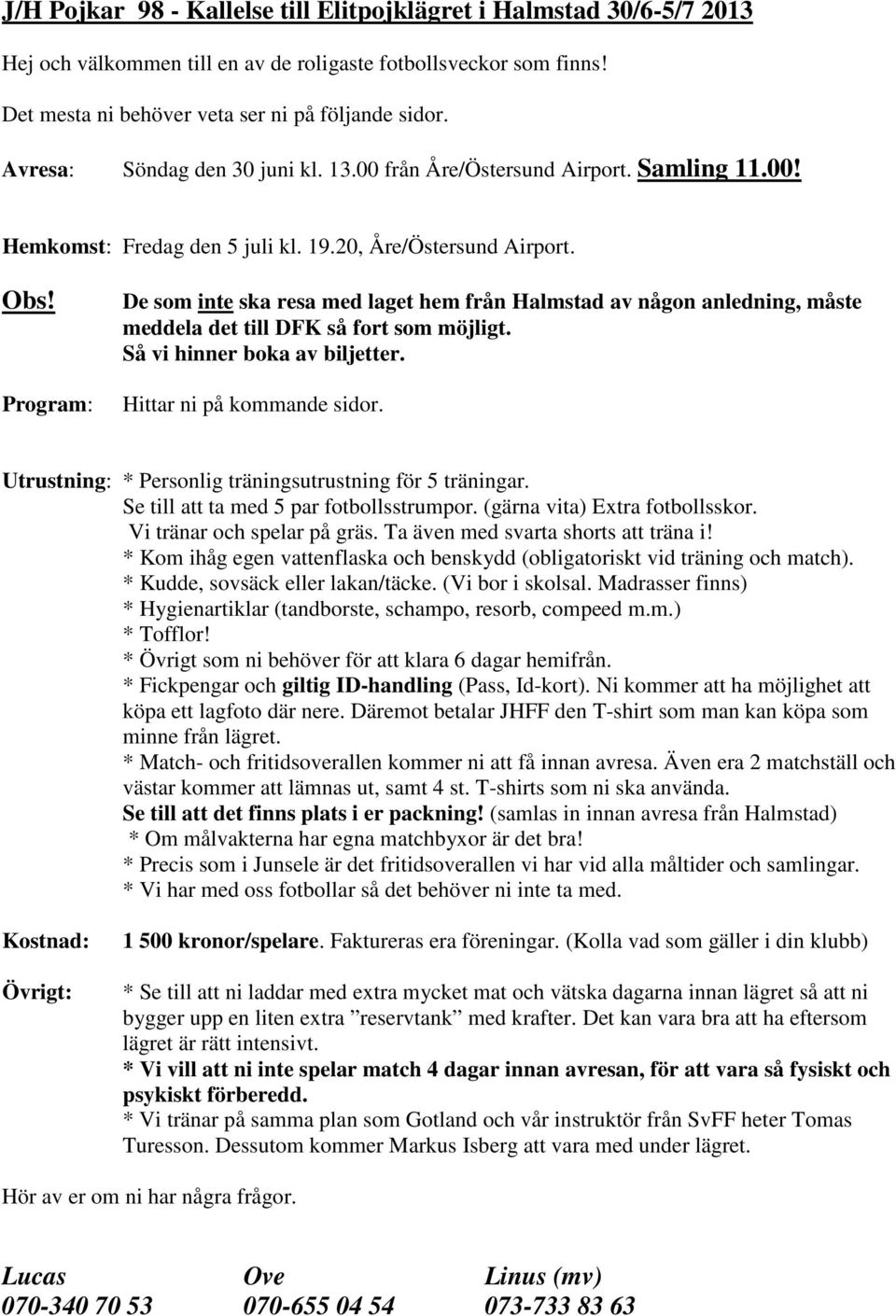 Program: De som inte ska resa med laget hem från Halmstad av någon anledning, måste meddela det till DFK så fort som möjligt. Så vi hinner boka av biljetter. Hittar ni på kommande sidor.