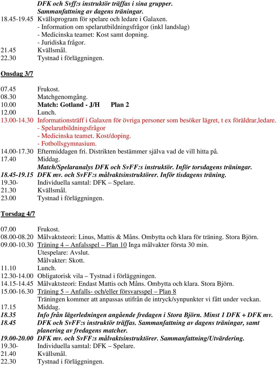 30 Matchgenomgång. 10.00 Match: Gotland - J/H Plan 2 12.00 Lunch. 13.00-14.30 Informationsträff i Galaxen för övriga personer som besöker lägret, t ex föräldrar,ledare.