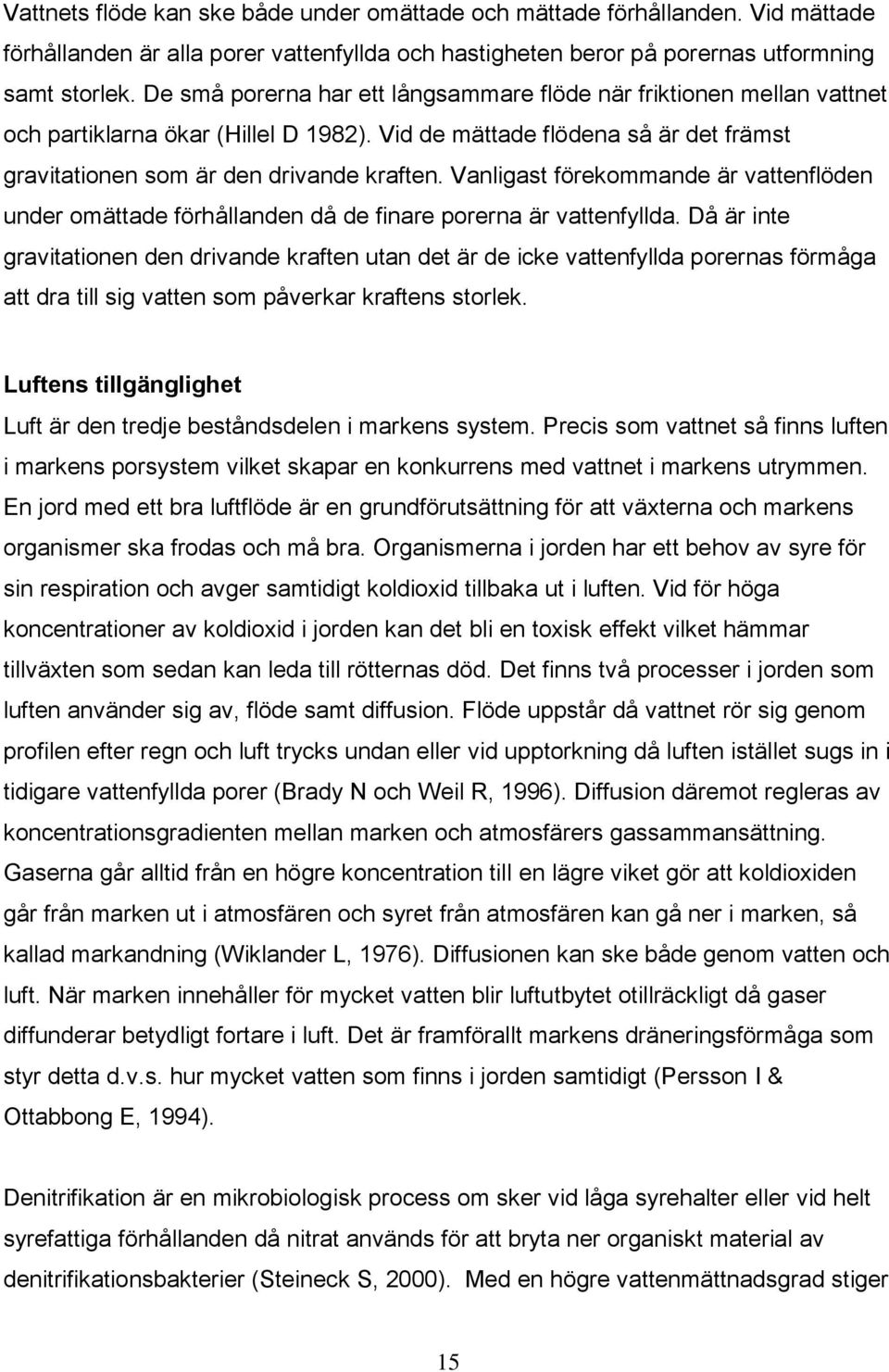 Vanligast förekommande är vattenflöden under omättade förhållanden då de finare porerna är vattenfyllda.