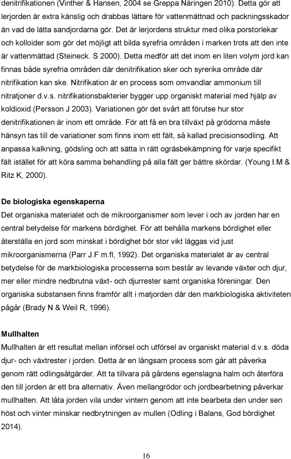 Detta medför att det inom en liten volym jord kan finnas både syrefria områden där denitrifikation sker och syrerika område där nitrifikation kan ske.