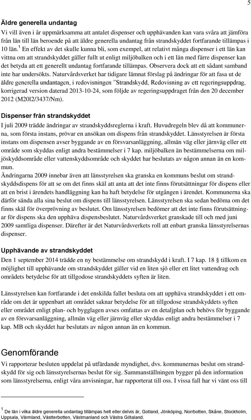 1 En effekt av det skulle kunna bli, som exempel, att relativt många dispenser i ett län kan vittna om att strandskyddet gäller fullt ut enligt miljöbalken och i ett län med färre dispenser kan det