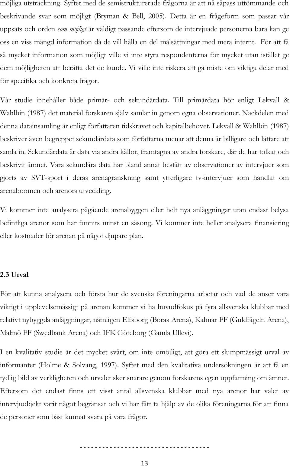 målsättningar med mera internt. För att få så mycket information som möjligt ville vi inte styra respondenterna för mycket utan istället ge dem möjligheten att berätta det de kunde.