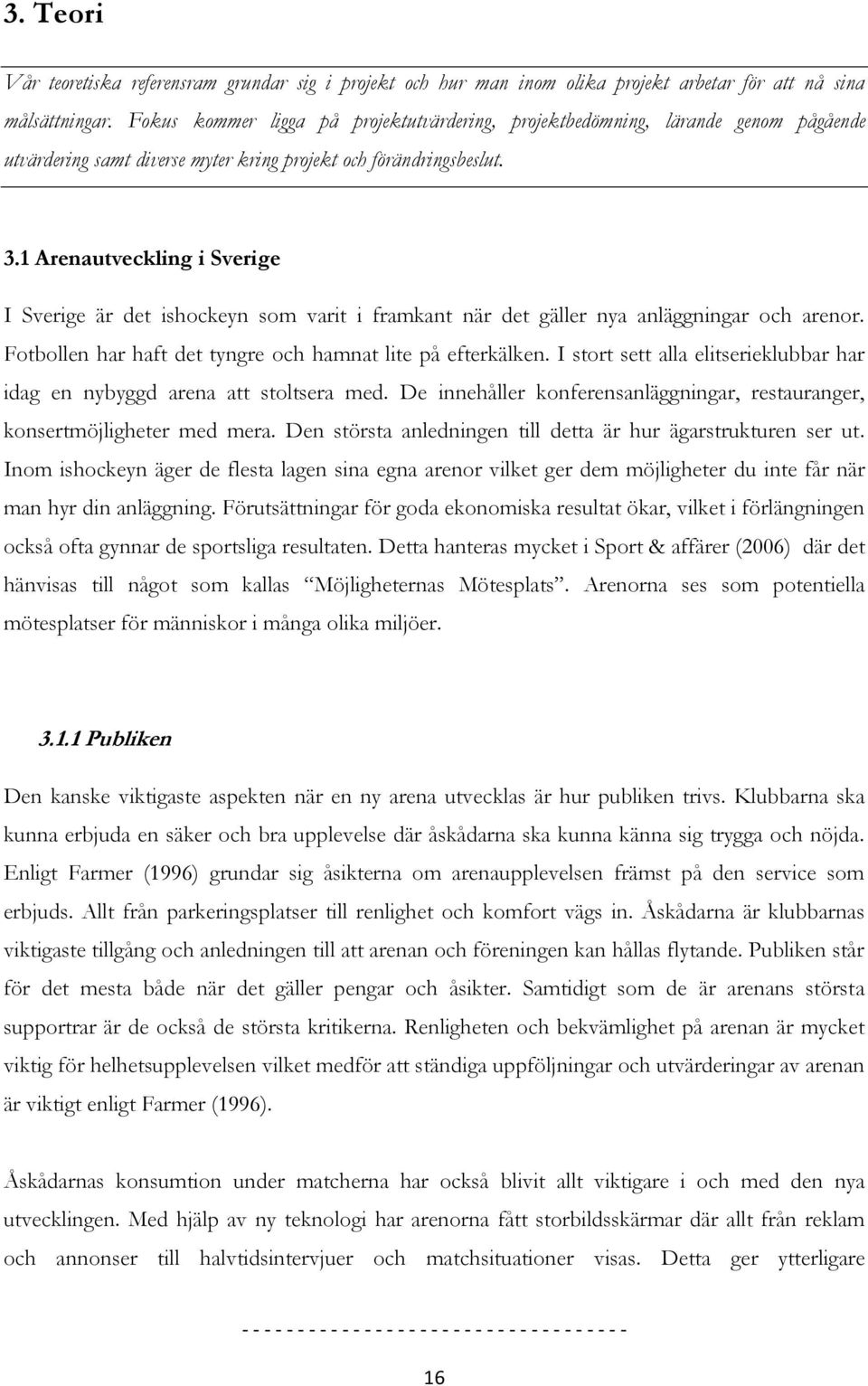 1 Arenautveckling i Sverige I Sverige är det ishockeyn som varit i framkant när det gäller nya anläggningar och arenor. Fotbollen har haft det tyngre och hamnat lite på efterkälken.