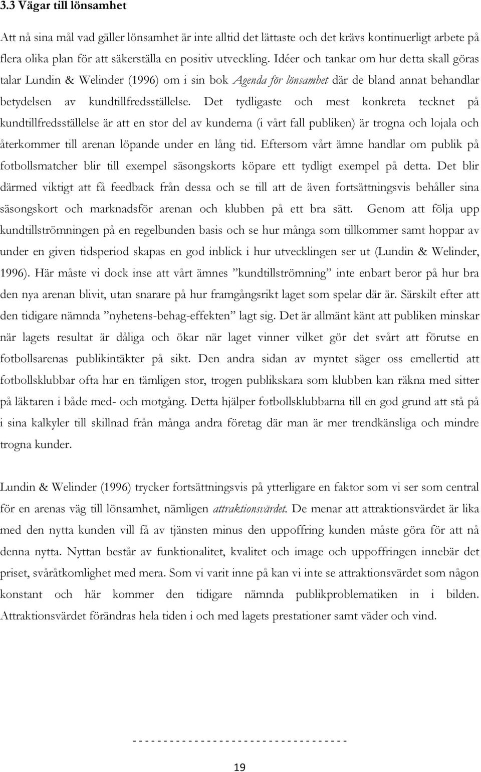 Det tydligaste och mest konkreta tecknet på kundtillfredsställelse är att en stor del av kunderna (i vårt fall publiken) är trogna och lojala och återkommer till arenan löpande under en lång tid.