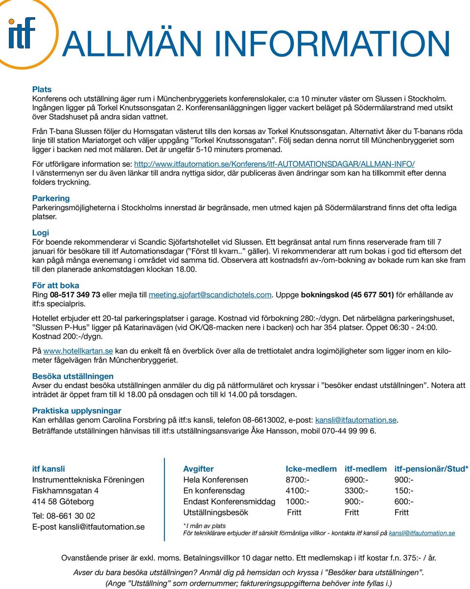 Från T-bana Slussen följer du Hornsgatan västerut tills den korsas av Torkel Knutssonsgatan. Alternativt åker du T-banans röda linje till station Mariatorget och väljer uppgång Torkel Knutssonsgatan.