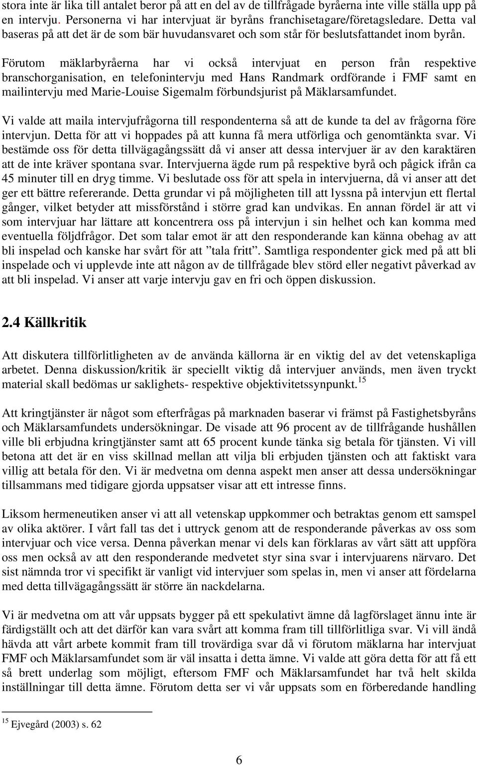 Förutom mäklarbyråerna har vi också intervjuat en person från respektive branschorganisation, en telefonintervju med Hans Randmark ordförande i FMF samt en mailintervju med Marie-Louise Sigemalm