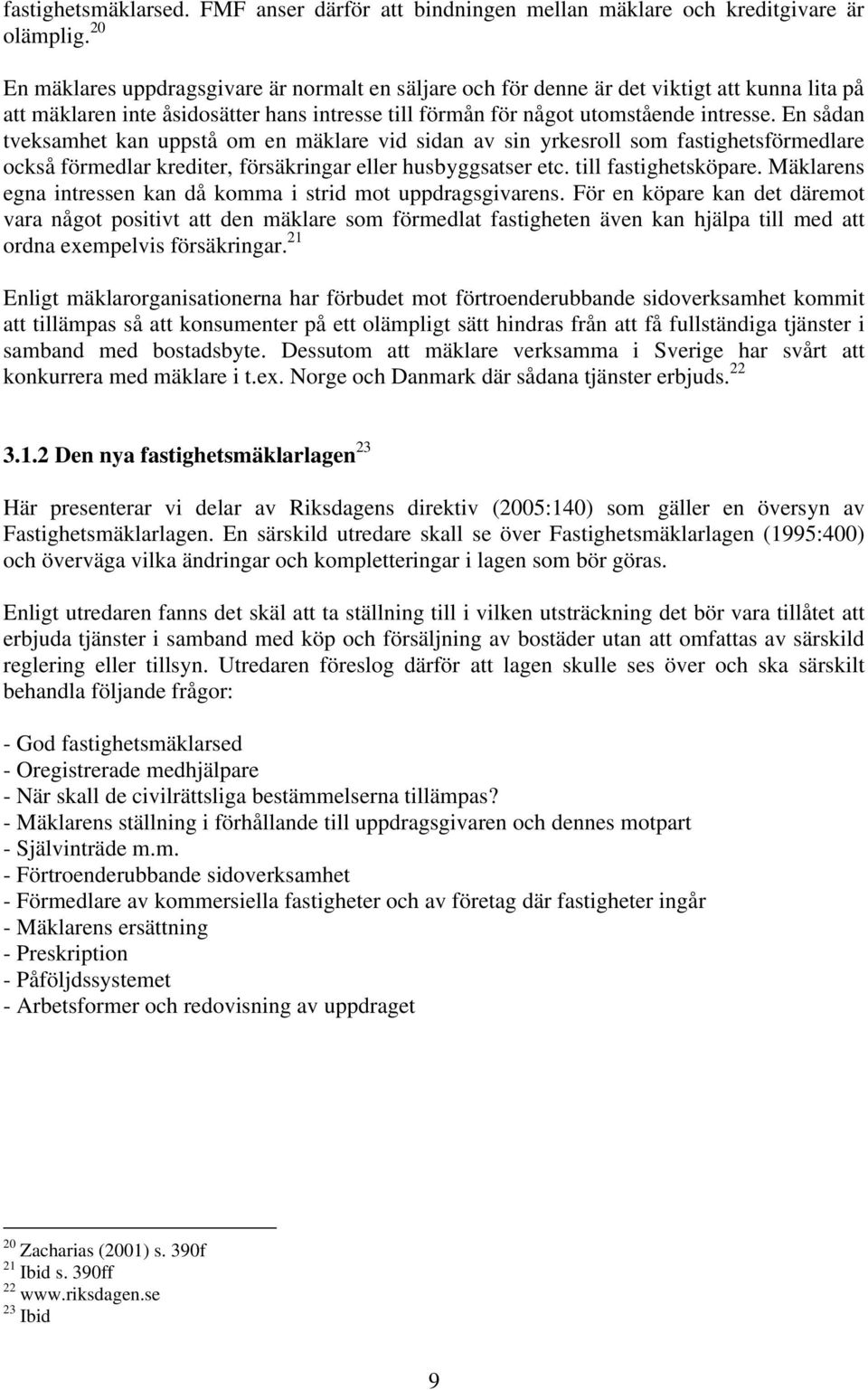 En sådan tveksamhet kan uppstå om en mäklare vid sidan av sin yrkesroll som fastighetsförmedlare också förmedlar krediter, försäkringar eller husbyggsatser etc. till fastighetsköpare.