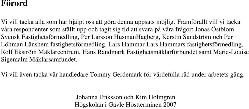 HusmanHagberg, Kerstin Sandström och Per Löhman Länshem fastighetsförmedling, Lars Hammar Lars Hammars fastighetsförmedling, Rolf Ekström Mäklarcentrum, Hans