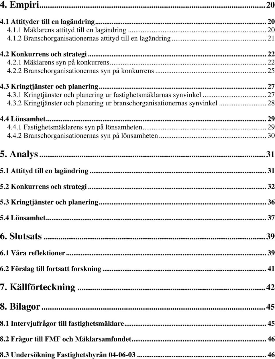 .. 27 4.3.2 Kringtjänster och planering ur branschorganisationernas synvinkel... 28 4.4 Lönsamhet... 29 4.4.1 Fastighetsmäklarens syn på lönsamheten... 29 4.4.2 Branschorganisationernas syn på lönsamheten.