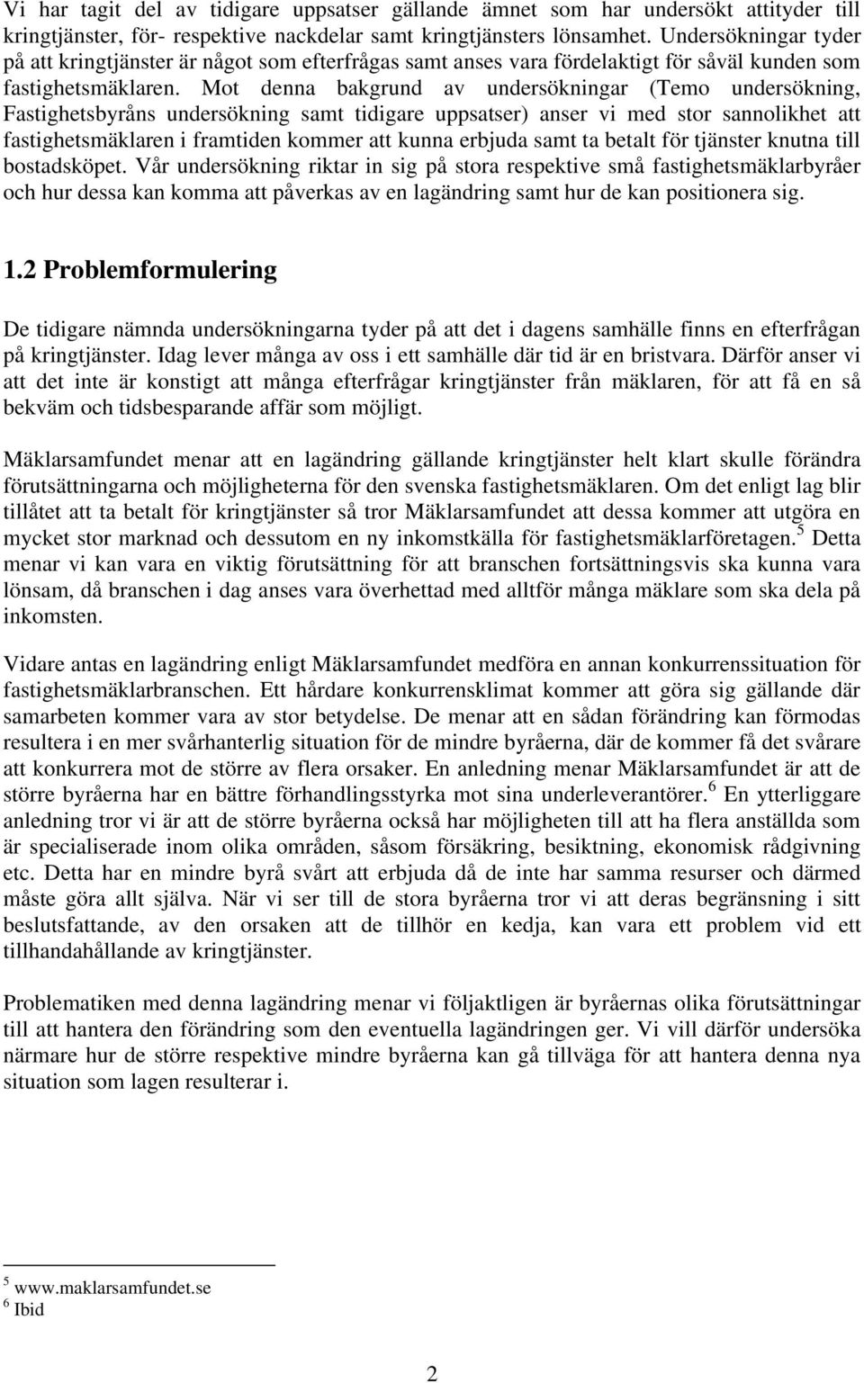 Mot denna bakgrund av undersökningar (Temo undersökning, Fastighetsbyråns undersökning samt tidigare uppsatser) anser vi med stor sannolikhet att fastighetsmäklaren i framtiden kommer att kunna