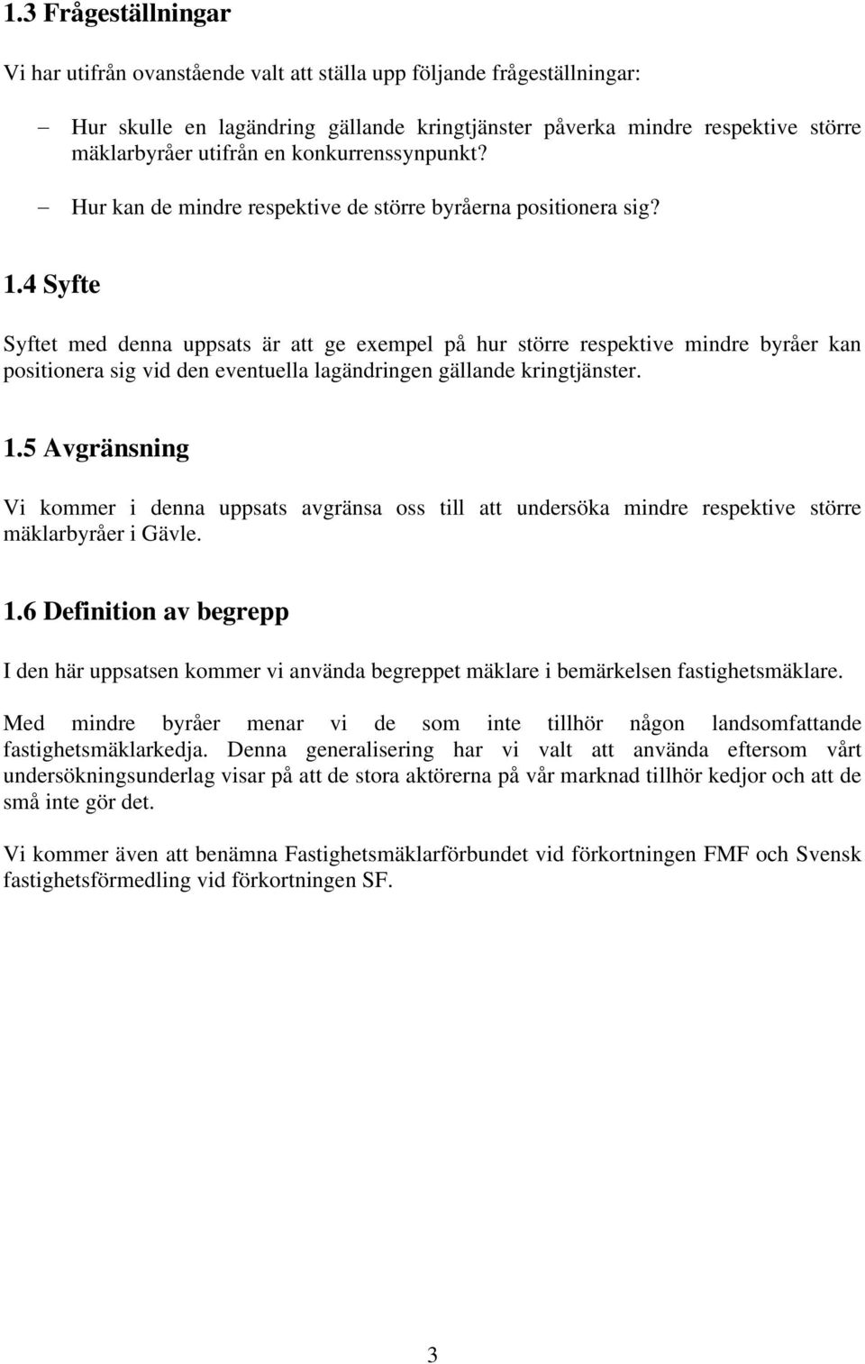 4 Syfte Syftet med denna uppsats är att ge exempel på hur större respektive mindre byråer kan positionera sig vid den eventuella lagändringen gällande kringtjänster. 1.